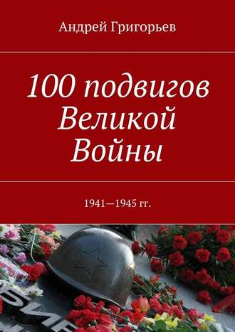 Андрей Григорьев, 100 подвигов Великой Войны