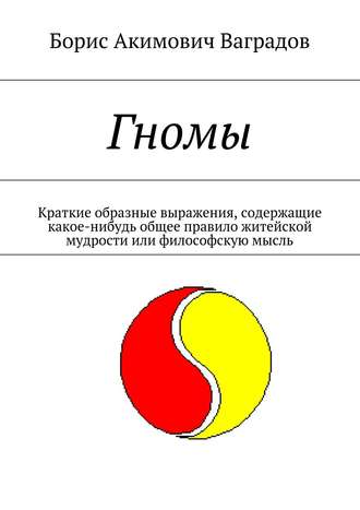 Борис Ваградов, Гномы. Краткие образные выражения, содержащие какое-нибудь общее правило житейской мудрости или философскую мысль