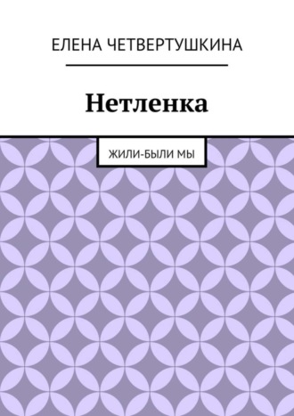 Елена Четвертушкина, Нетленка. Жили-были мы