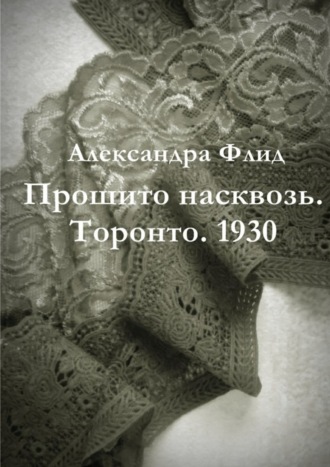 Александра Флид, Прошито насквозь. Торонто. 1930