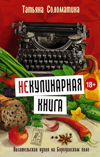 Татьяна Соломатина, (Не)Кулинарная книга. Писательская кухня на Бородинском поле