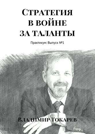 Стратегия в войне за таланты. Практикум: Выпуск №1 Владимир Токарев, Стратегия в войне за таланты. Практикум: Выпуск №1