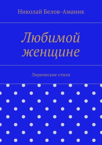 Николай Белов-Аманик, Любимой женщине