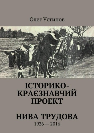 Олег Устiнов, Історико-краєзнавчий проект Нива Трудова. 1926—2016