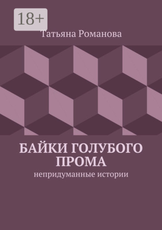 Байки голубого прома. Непридуманные истории Татьяна Романова, Байки голубого прома. Непридуманные истории