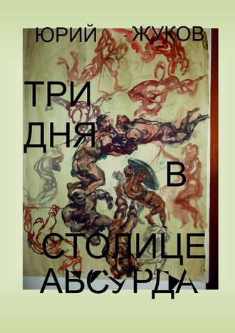 Юрий Жуков, Три дня в столице абсурда. Письмо из коллективного бессознательного, или Поэма о внутренних диалогах