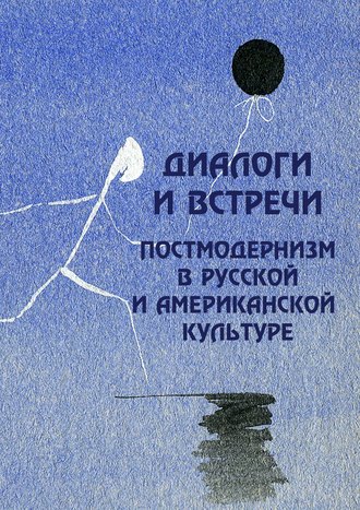 Коллектив авторов, Диалоги и встречи: постмодернизм в русской и американской культуре