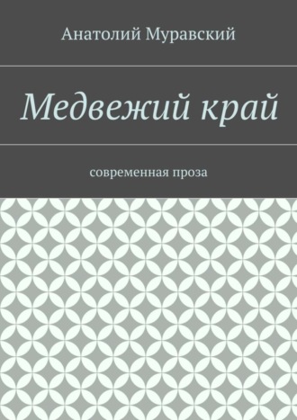 Анатолий Муравский, Медвежий край. современная проза