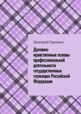 Дмитрий Грязных, Духовно-нравственные основы профессиональной деятельности государственных служащих Российской Федерации