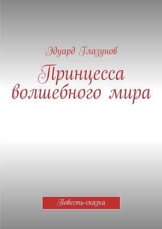 Эдуард Глазунов, Принцесса волшебного мира. Повесть-сказка