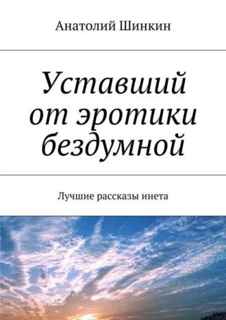 Анатолий Шинкин, Уставший от эротики бездумной. Лучшие рассказы инета