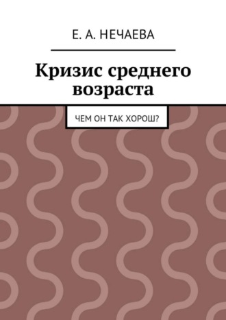 Е. Нечаева, Кризис среднего возраста. Чем он так хорош?