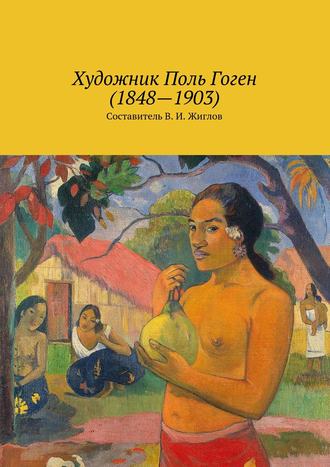 Коллектив авторов, Валерий Жиглов, Художник Поль Гоген (1848 – 1903)