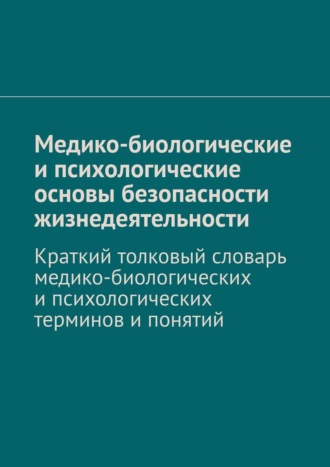 Коллектив авторов, М. Тимофеева, И. Резников, В. Колосов, Медико-биологические основы безопасности жизнедеятельности. Краткий толковый словарь медико-биологических и психологических терминов и понятий