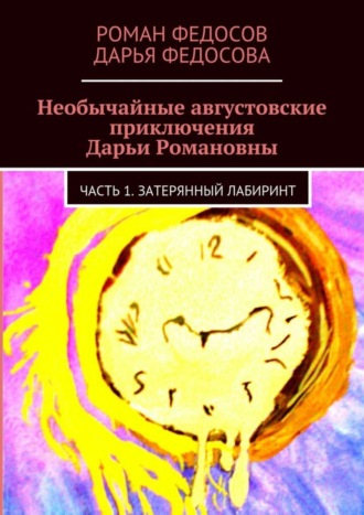 Роман Федосов, Дарья Федосова, Необычайные августовские приключения Дарьи Романовны. Часть 1. Затерянный лабиринт