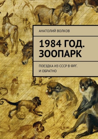 Анатолий Волков, 1984 год. Зоопарк. Поездка из СССР в ФРГ. И обратно