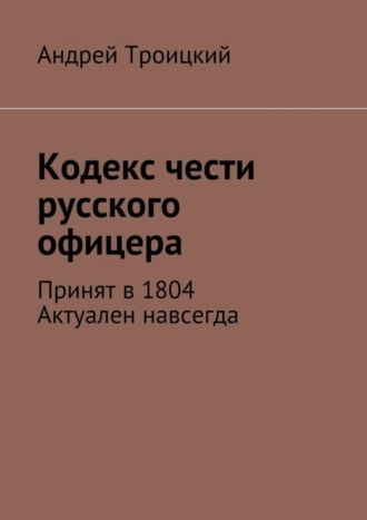 Андрей Троицкий, Кодекс чести русского офицера. Принят в 1804. Актуален навсегда