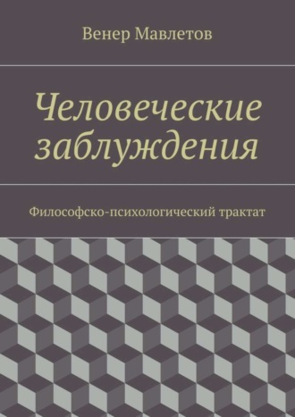 Венер Мавлетов, Человеческие заблуждения. Философско-психологический трактат