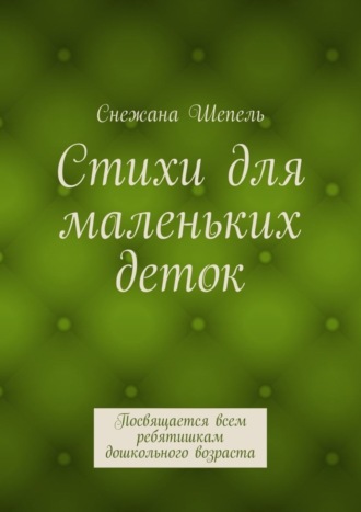 Снежана Шепель, Стихи для маленьких деток. Посвящается всем ребятишкам дошкольного возраста