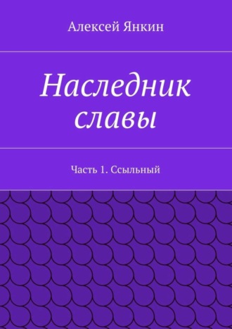 Алексей Янкин, Наследник славы. Часть 1. Ссыльный