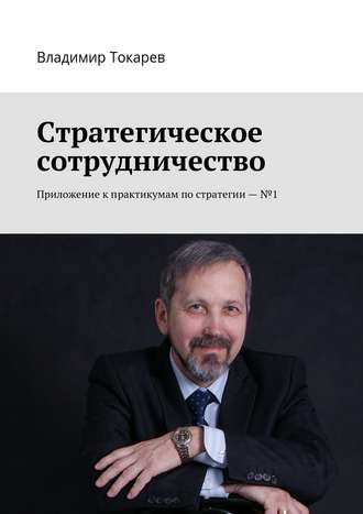 Стратегическое сотрудничество. Приложение к практикумам по стратегии – №1 Владимир Токарев, Стратегическое сотрудничество. Приложение к практикумам по стратегии – №1