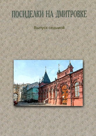 Коллектив авторов, Посиделки на Дмитровке. Выпуск седьмой