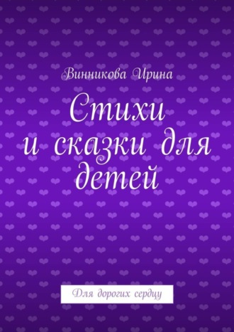 Стихи и сказки для детей. Для дорогих сердцу Винникова Ирина, Стихи и сказки для детей. Для дорогих сердцу