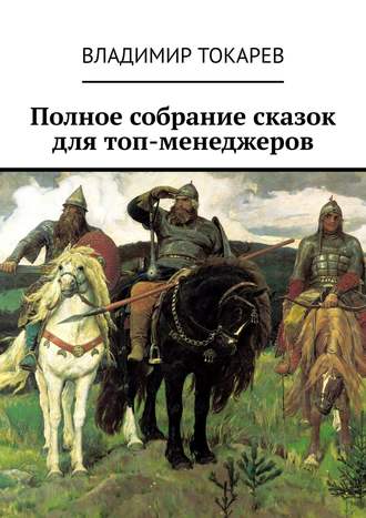 Полное собрание сказок для топ-менеджеров Владимир Токарев, Полное собрание сказок для топ-менеджеров