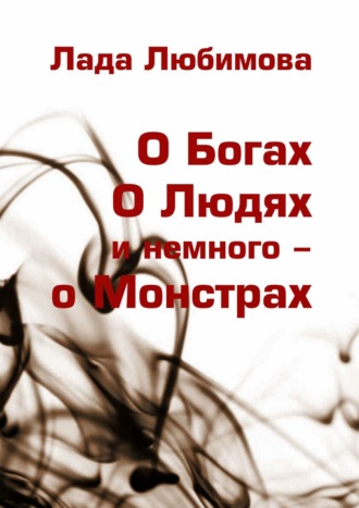 Лада Любимова, О Богах. О Людях. И немного – о Монстрах