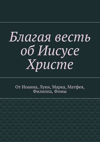 Владимир Добров, Благая весть об Иисусе Христе. От Иоанна, Луки, Марка, Матфея, Филиппа, Фомы