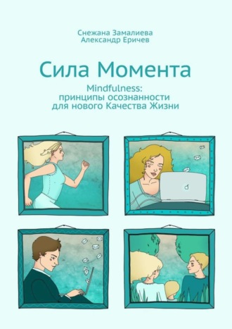 Сила Момента. Mindfulness: принципы осознанности для нового Качества Жизни Александр Еричев, Снежана Замалиева, Сила Момента. Mindfulness: принципы осознанности для нового Качества Жизни