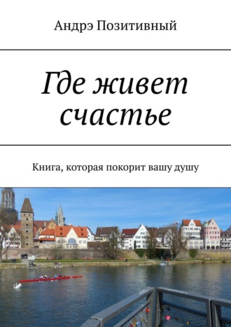 Андрей Черепанов, Где живет счастье. Книга, которая покорит вашу душу