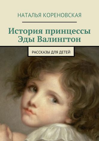 Наталья Кореновская, История принцессы Эды Валингтон. Рассказы для детей