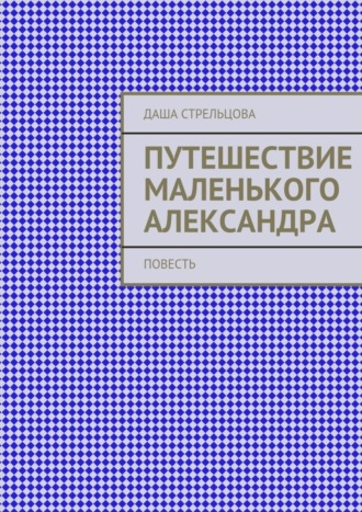 Даша Стрельцова, Путешествие маленького Александра. повесть