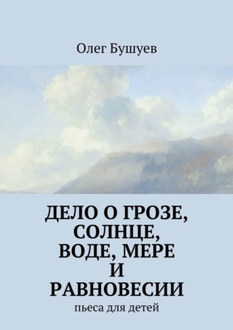 Олег Бушуев, Дело о грозе, солнце, воде, мере и равновесии. пьеса для детей