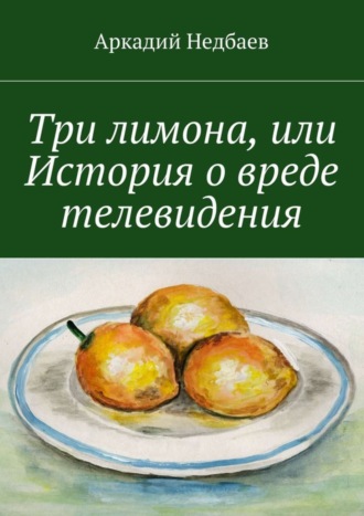 Аркадий Недбаев, Три лимона. Или История о вреде телевидения