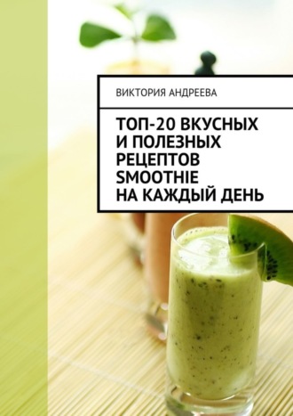 Виктория Андреева, Топ-20 вкусных и полезных рецептов smoothie на каждый день