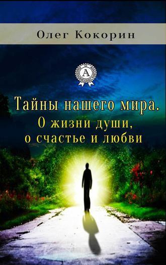 Олег Кокорин, Тайны нашего мира. О жизни души, о счастье и любви