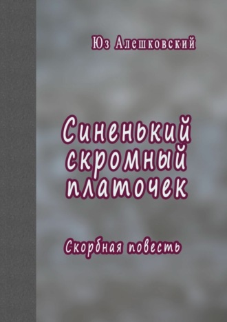 Юз Алешковский Синенький скромный платочек. Скорбная повесть