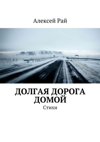 Алексей Рай Долгая дорога домой. Стихи