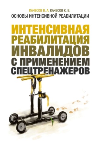 В. Качесов, К. Качесов, Основы интенсивной реабилитации. Интенсивная реабилитация инвалидов с применением спецтренажеров