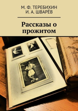 И. Шварёв, М. Теребихин, Рассказы о прожитом