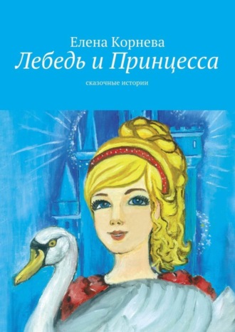 Елена Корнева, Лебедь и Принцесса. сказочные истории