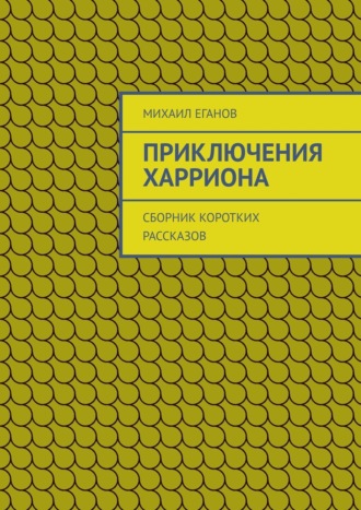 Михаил Еганов, Приключения Харриона. Сборник коротких рассказов