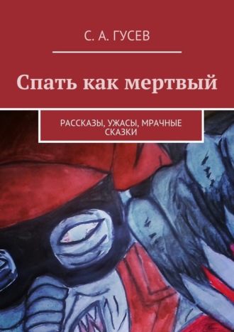 Сергей Гусев, Спать как мертвый. Рассказы, ужасы, мрачные сказки