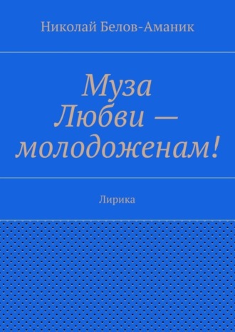 Николай Белов-Аманик, Муза Любви – молодоженам! Лирика