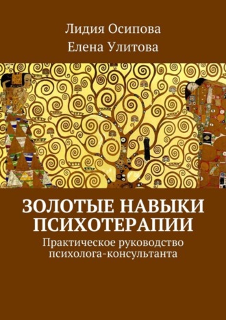 Елена Улитова, Лидия Осипова, Золотые навыки психотерапии. Практическое руководство психолога-консультанта