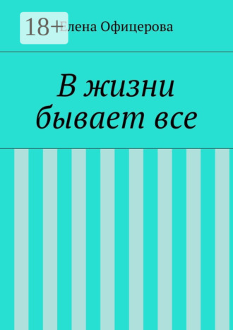 В жизни бывает все Елена Офицерова, В жизни бывает все