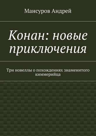 Мансуров Андрей, Конан: новые приключения. Три новеллы о похождениях знаменитого киммерийца