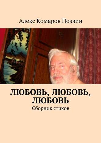 Алекс Комаров Поэзии, Любовь, любовь, любовь. Сборник стихов